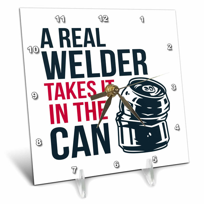 Desk Clock - A Real Welder Takes It in the Can Takes in the Can